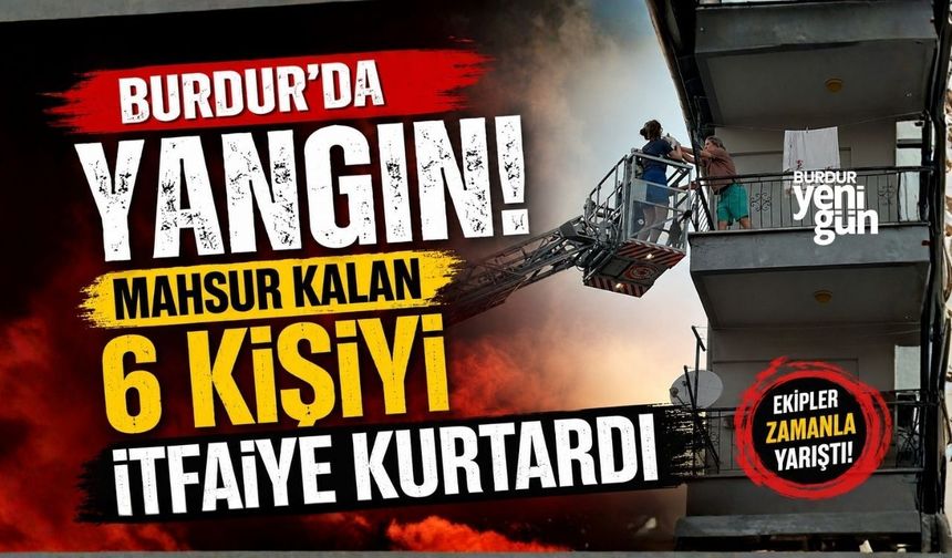 Burdur’da Yangın! Mahsur Kalan 6 Kişiyi İtfaiye Kurtardı