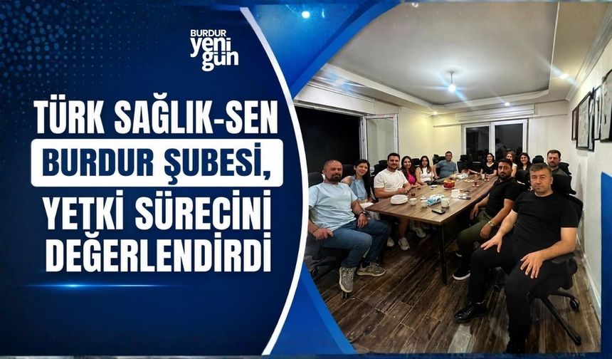 Türk Sağlık-Sen Burdur Şubesi, Yetki Sürecini Değerlendirdi
