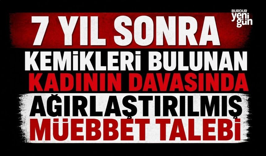7 yıl sonra kemikleri bulunan kadının davasında ağırlaştırılmış müebbet talebi