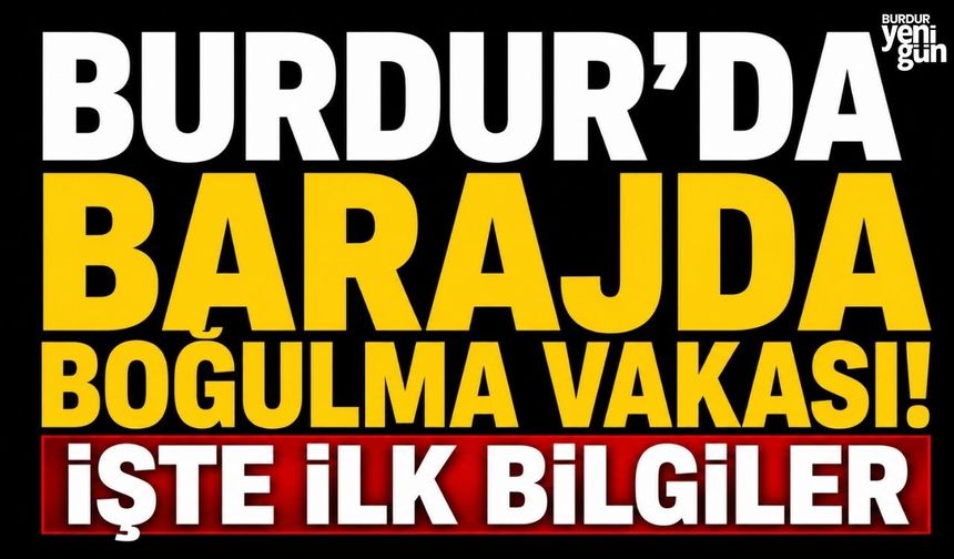 Burdur’da Barajda Boğulma Vakası! İşte İlk Bilgiler