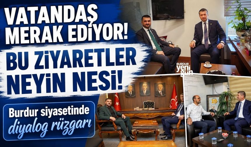 Burdur siyasetinde diyalog rüzgarı: Bu ziyaretler merak ediliyor!